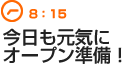 8：15　今日も元気にオープン準備！