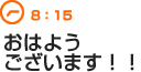 8：15　おはようございます！