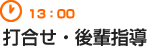 13：00　打合せ・後輩指導