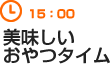 15：00　美味しいおやつタイム