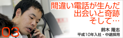 間違い電話が生んだ出会いと奇跡そして…：鈴木隆志の場合
